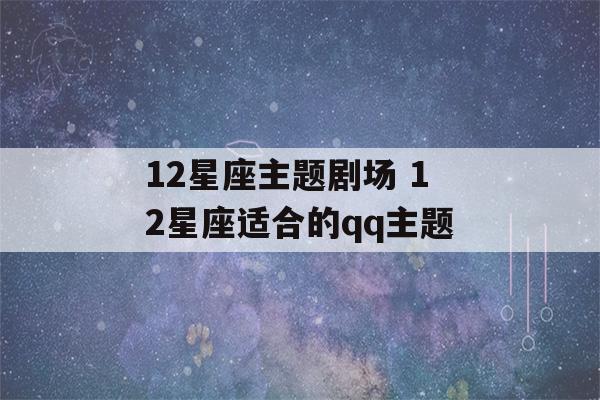 12星座主题剧场 12星座适合的qq主题