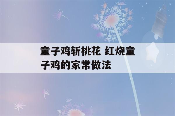 童子鸡斩桃花 红烧童子鸡的家常做法