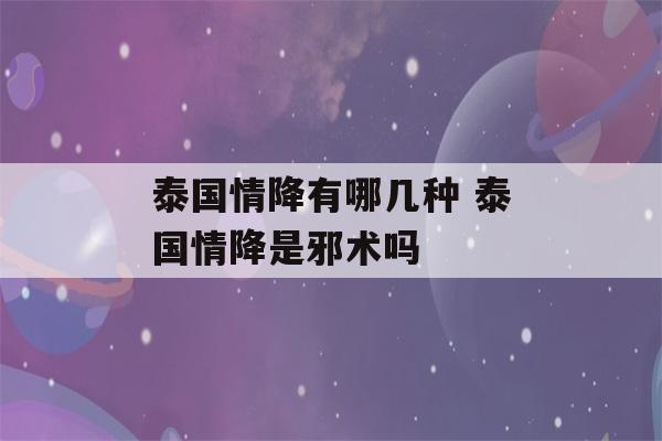 泰国情降有哪几种 泰国情降是邪术吗