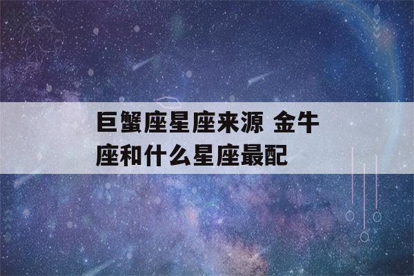 巨蟹座星座来源 金牛座和什么星座最配