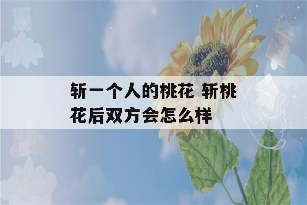 斩一个人的桃花 斩桃花后双方会怎么样