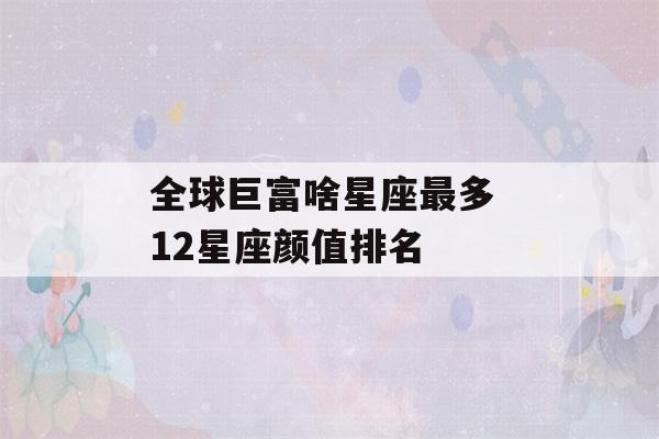 全球巨富啥星座最多 12星座颜值排名