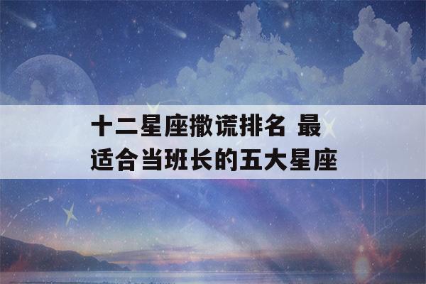 十二星座撒谎排名 最适合当班长的五大星座