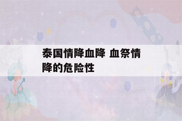 泰国情降血降 血祭情降的危险性