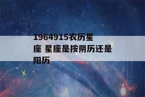 1964915农历星座 星座是按阴历还是阳历