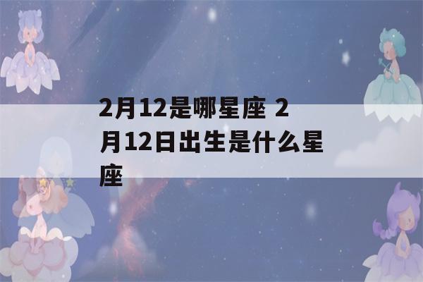 2月12是哪星座 2月12日出生是什么星座