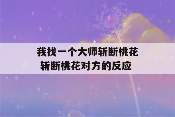 我找一个大师斩断桃花 斩断桃花对方的反应