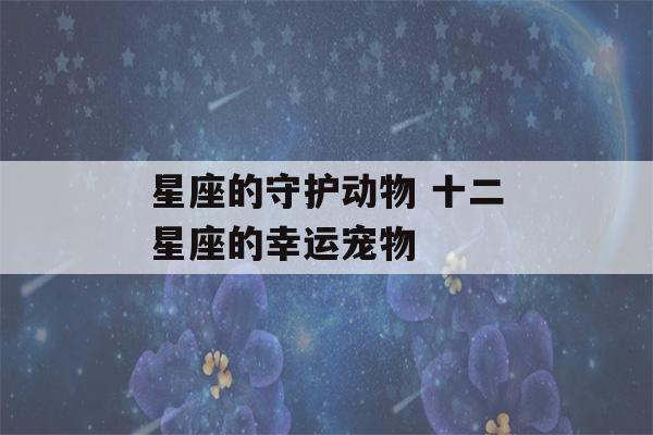 星座的守护动物 十二星座的幸运宠物