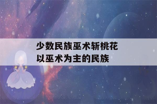 少数民族巫术斩桃花 以巫术为主的民族