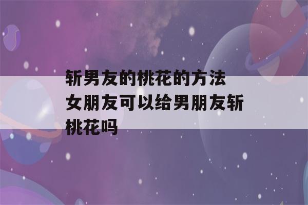 斩男友的桃花的方法 女朋友可以给男朋友斩桃花吗