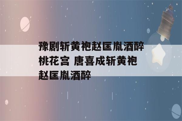 豫剧斩黄袍赵匡胤酒醉桃花宫 唐喜成斩黄袍赵匡胤酒醉