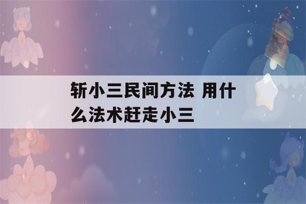 斩小三民间方法 用什么法术赶走小三