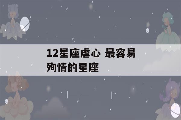 12星座虐心 最容易殉情的星座