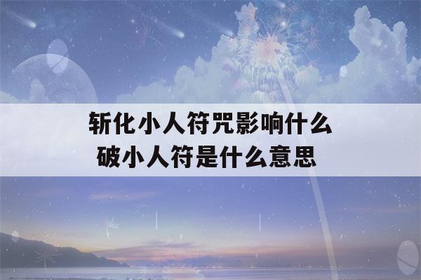 斩化小人符咒影响什么 破小人符是什么意思