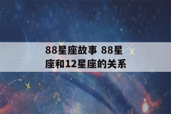 88星座故事 88星座和12星座的关系