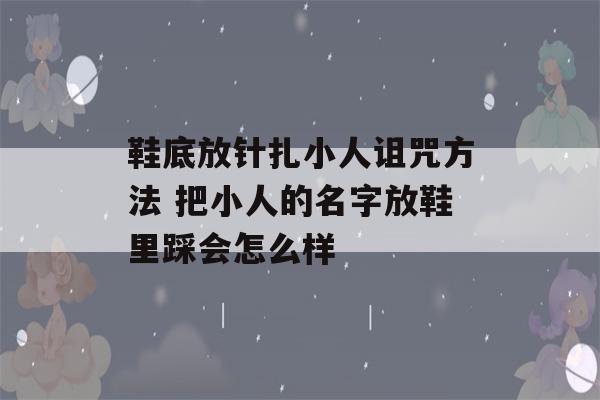 鞋底放针扎小人诅咒方法 把小人的名字放鞋里踩会怎么样