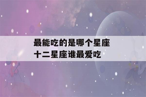 最能吃的是哪个星座 十二星座谁最爱吃