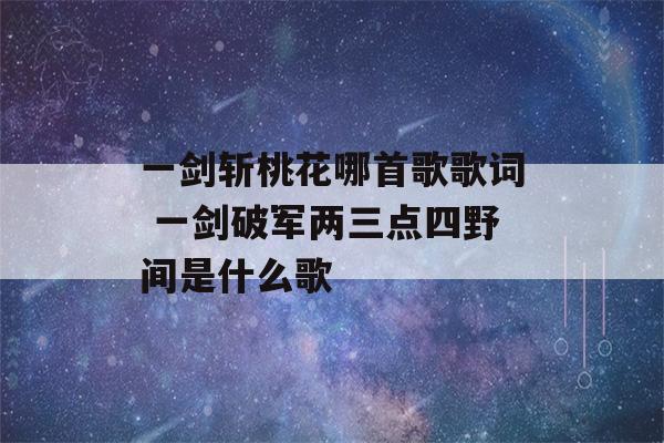 一剑斩桃花哪首歌歌词 一剑破军两三点四野间是什么歌