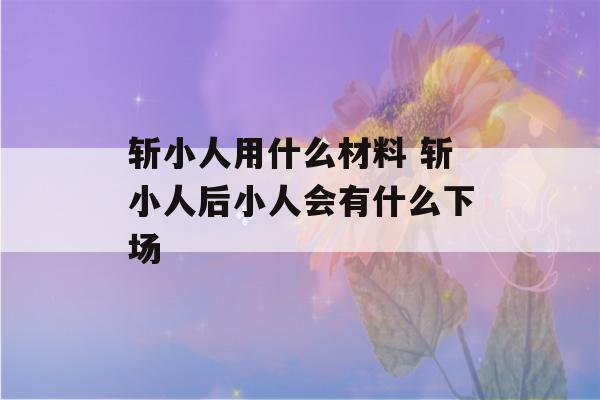 斩小人用什么材料 斩小人后小人会有什么下场