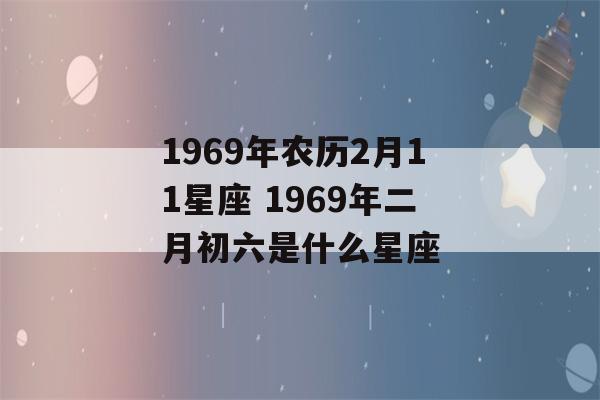 1969年农历2月11星座 1969年二月初六是什么星座