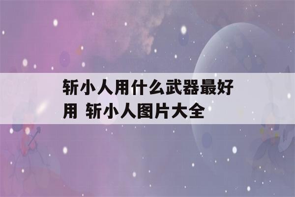 斩小人用什么武器最好用 斩小人图片大全