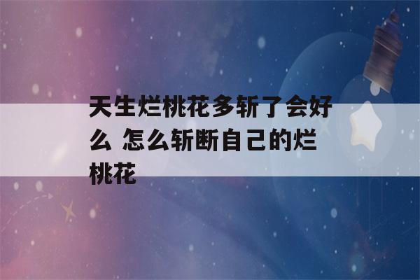 天生烂桃花多斩了会好么 怎么斩断自己的烂桃花