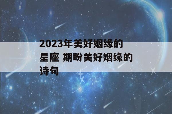 2023年美好姻缘的星座 期盼美好姻缘的诗句