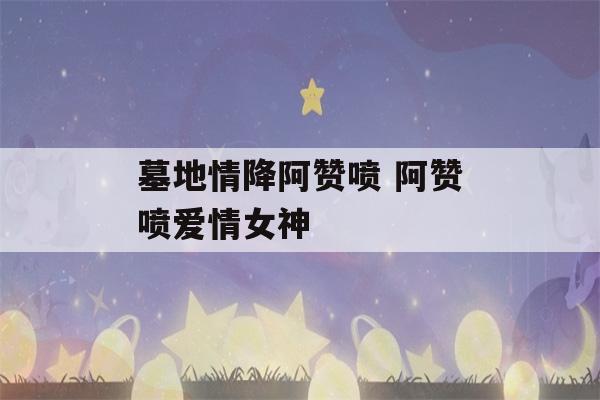 墓地情降阿赞喷 阿赞喷爱情女神