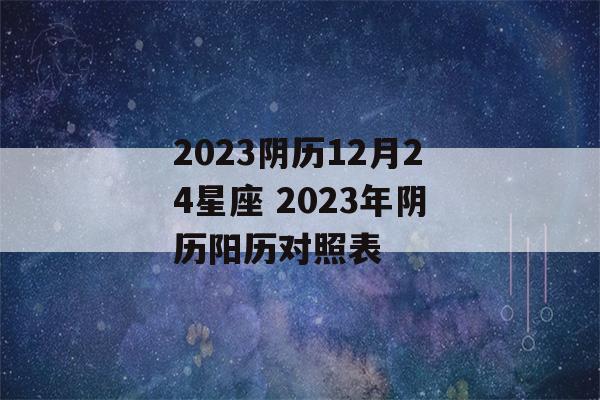 2023阴历12月24星座 2023年阴历阳历对照表