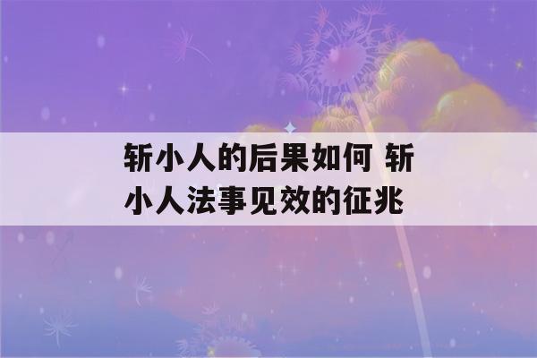 斩小人的后果如何 斩小人法事见效的征兆