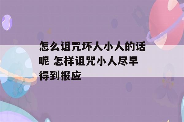 怎么诅咒坏人小人的话呢 怎样诅咒小人尽早得到报应