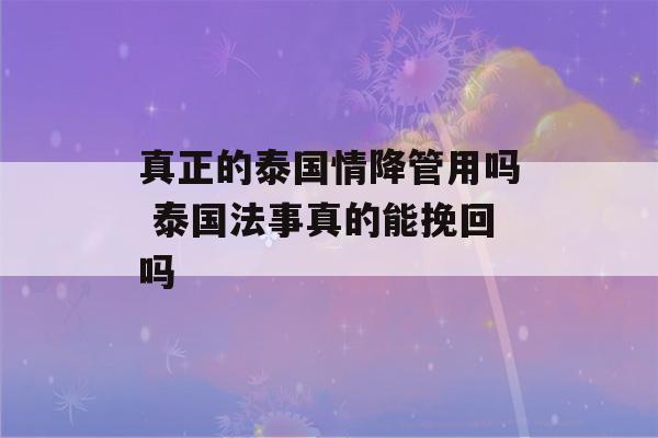 真正的泰国情降管用吗 泰国法事真的能挽回吗