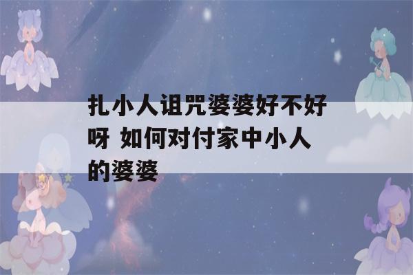 扎小人诅咒婆婆好不好呀 如何对付家中小人的婆婆