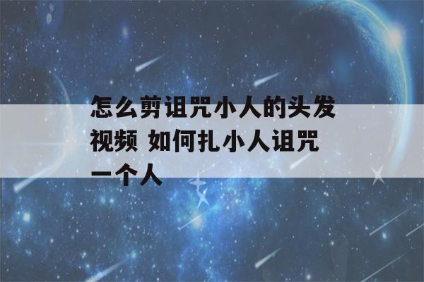 怎么剪诅咒小人的头发视频 如何扎小人诅咒一个人