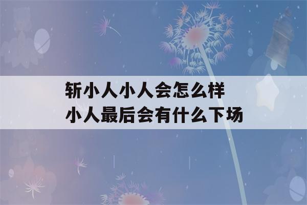 斩小人小人会怎么样 小人最后会有什么下场