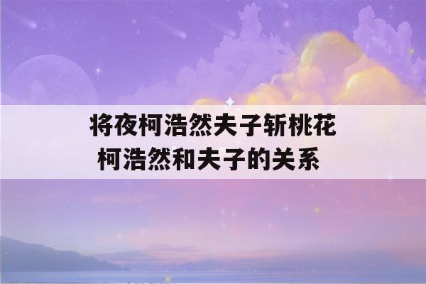 将夜柯浩然夫子斩桃花 柯浩然和夫子的关系