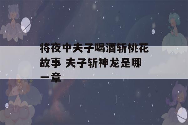 将夜中夫子喝酒斩桃花故事 夫子斩神龙是哪一章