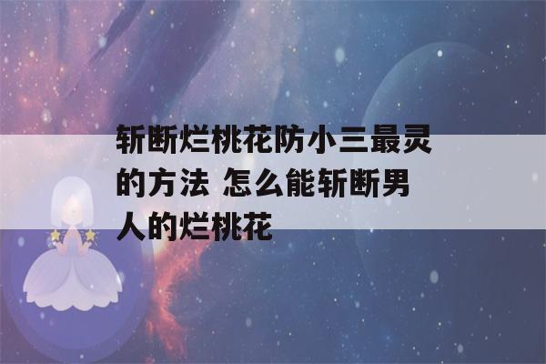 斩断烂桃花防小三最灵的方法 怎么能斩断男人的烂桃花