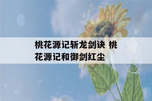 桃花源记斩龙剑诀 桃花源记和御剑红尘