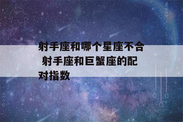 射手座和哪个星座不合 射手座和巨蟹座的配对指数