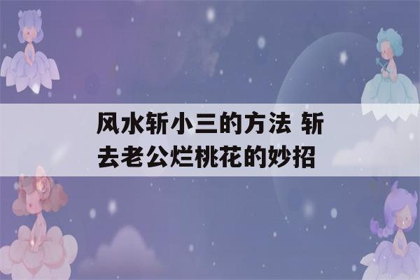 风水斩小三的方法 斩去老公烂桃花的妙招