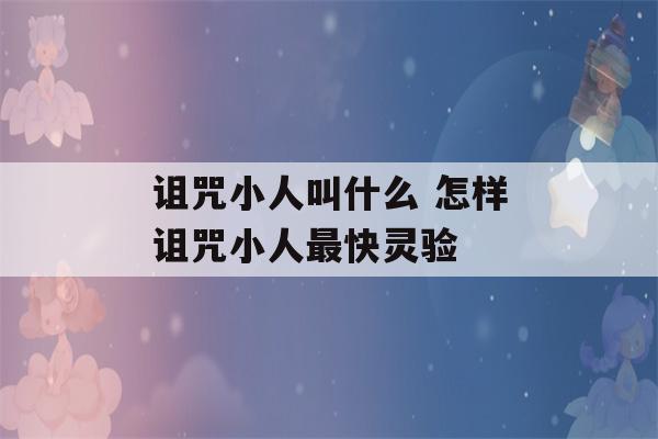 诅咒小人叫什么 怎样诅咒小人最快灵验