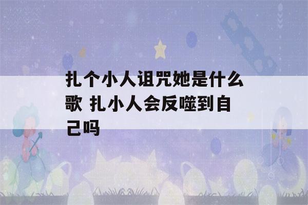 扎个小人诅咒她是什么歌 扎小人会反噬到自己吗