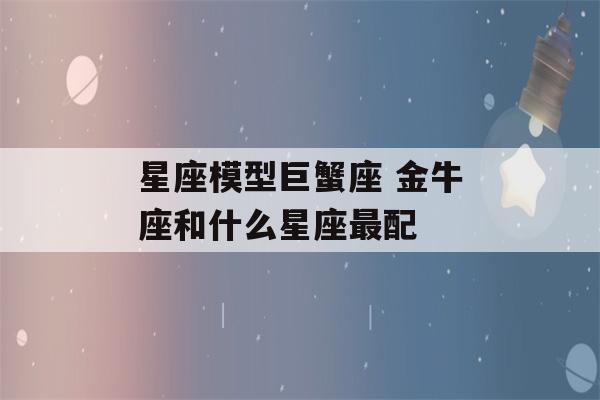 星座模型巨蟹座 金牛座和什么星座最配