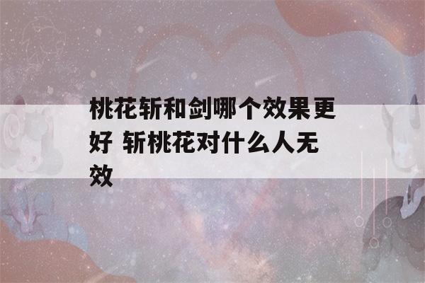 桃花斩和剑哪个效果更好 斩桃花对什么人无效