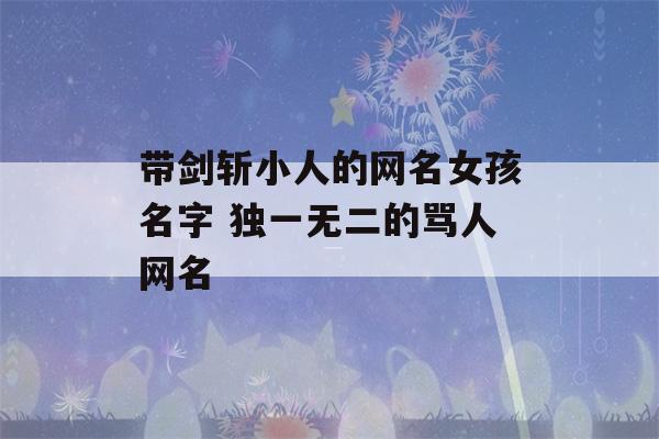 带剑斩小人的网名女孩名字 独一无二的骂人网名