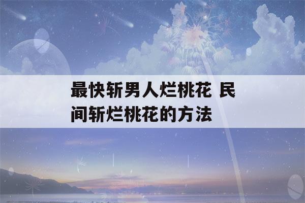 最快斩男人烂桃花 民间斩烂桃花的方法