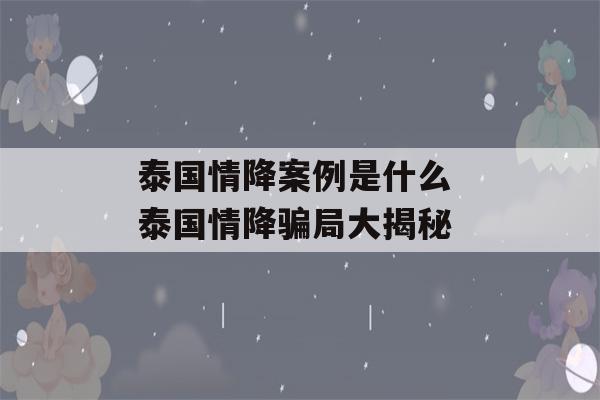 泰国情降案例是什么 泰国情降骗局大揭秘