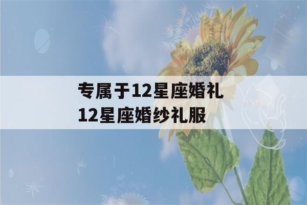 专属于12星座婚礼 12星座婚纱礼服