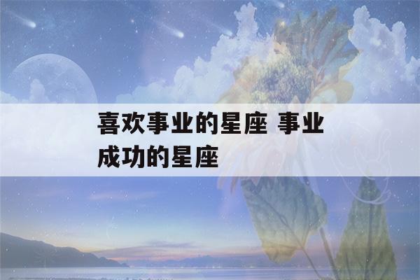 喜欢事业的星座 事业成功的星座